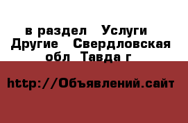  в раздел : Услуги » Другие . Свердловская обл.,Тавда г.